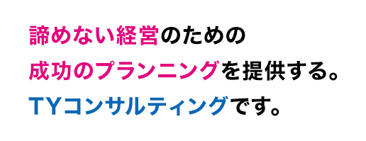 諦めない経営のための成功のプランニングを提供する。TYコンサルティングです。